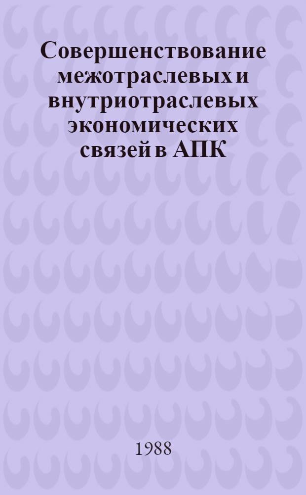 Совершенствование межотраслевых и внутриотраслевых экономических связей в АПК : Сб. науч. тр