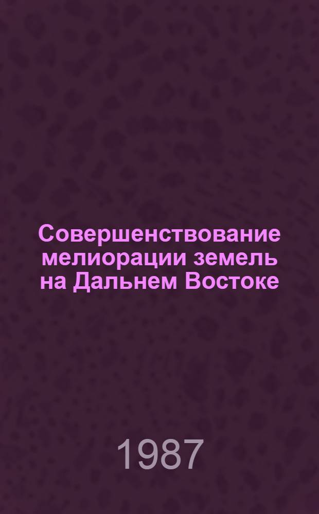 Совершенствование мелиорации земель на Дальнем Востоке : Сб. науч. тр