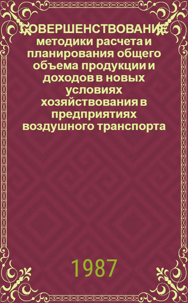СОВЕРШЕНСТВОВАНИЕ методики расчета и планирования общего объема продукции и доходов в новых условиях хозяйствования в предприятиях воздушного транспорта