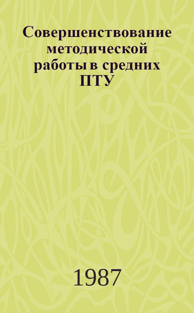 Совершенствование методической работы в средних ПТУ : (Из опыта работы училищ)