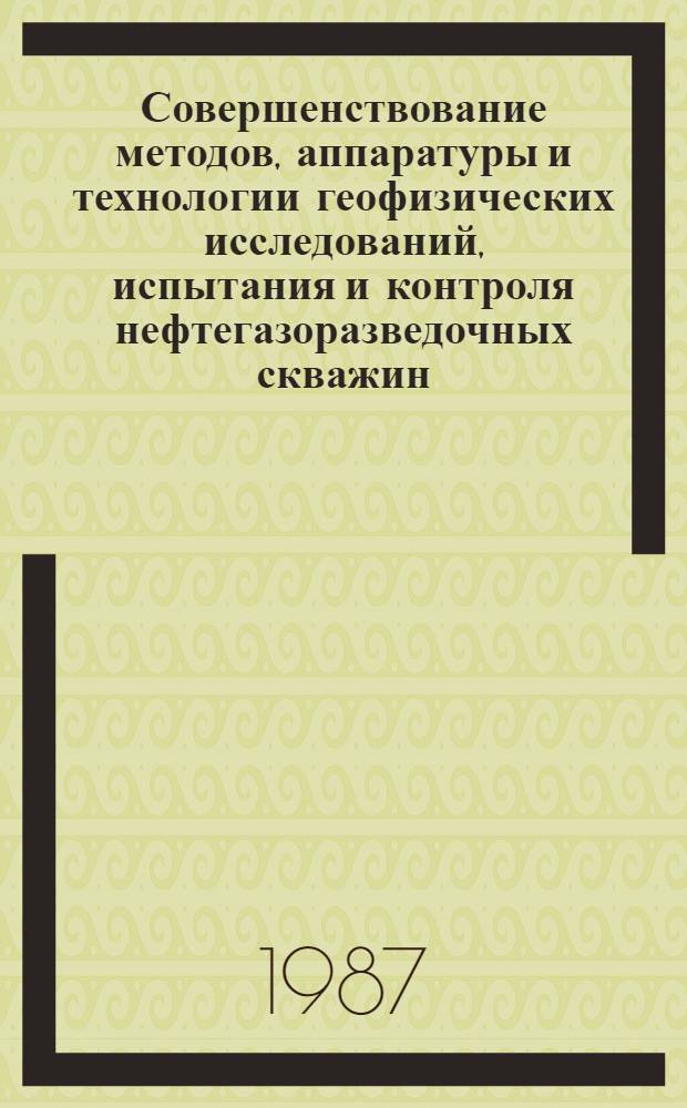 Совершенствование методов, аппаратуры и технологии геофизических исследований, испытания и контроля нефтегазоразведочных скважин : Сб. ст