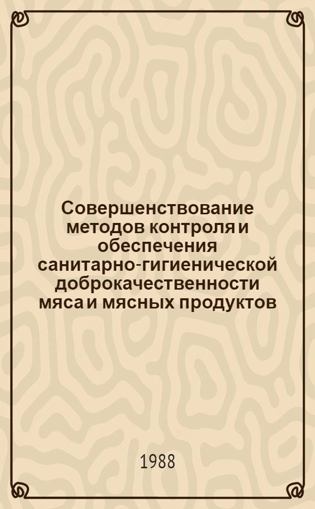 Совершенствование методов контроля и обеспечения санитарно-гигиенической доброкачественности мяса и мясных продуктов : Сб. науч. тр