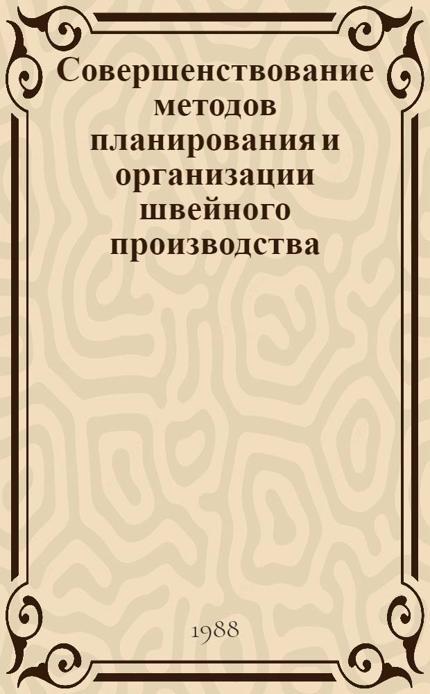Совершенствование методов планирования и организации швейного производства : Сб. науч. тр