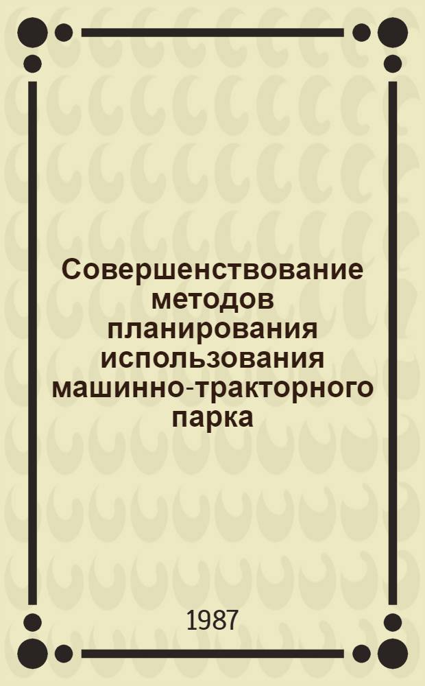 Совершенствование методов планирования использования машинно-тракторного парка : Сб. науч. тр