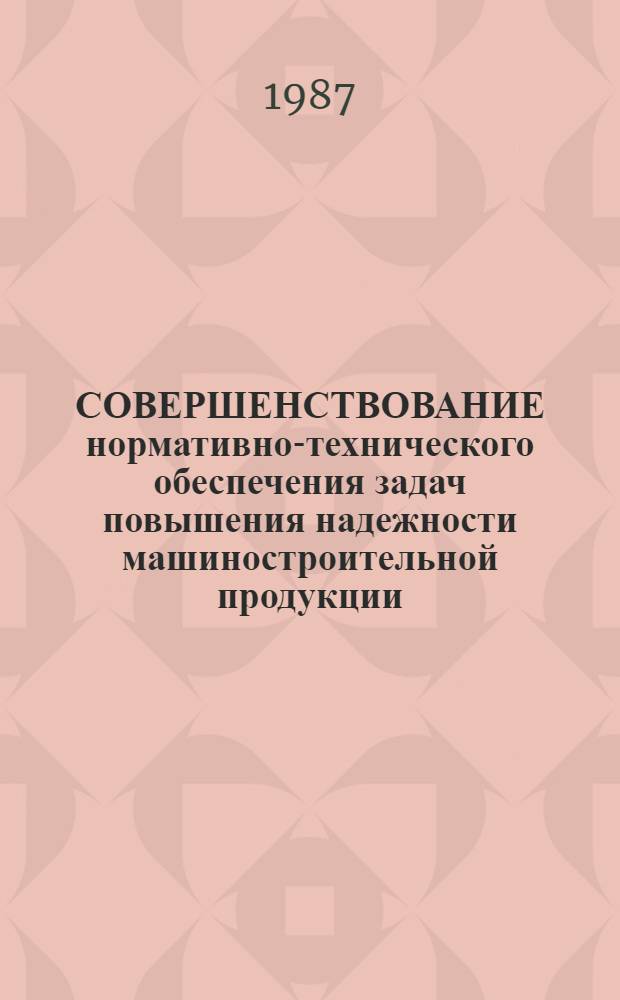 СОВЕРШЕНСТВОВАНИЕ нормативно-технического обеспечения задач повышения надежности машиностроительной продукции : Сб. ст