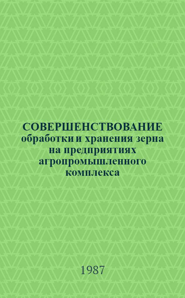 СОВЕРШЕНСТВОВАНИЕ обработки и хранения зерна на предприятиях агропромышленного комплекса : Сб. ст
