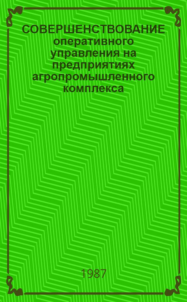 СОВЕРШЕНСТВОВАНИЕ оперативного управления на предприятиях агропромышленного комплекса : Метод. рекомендации