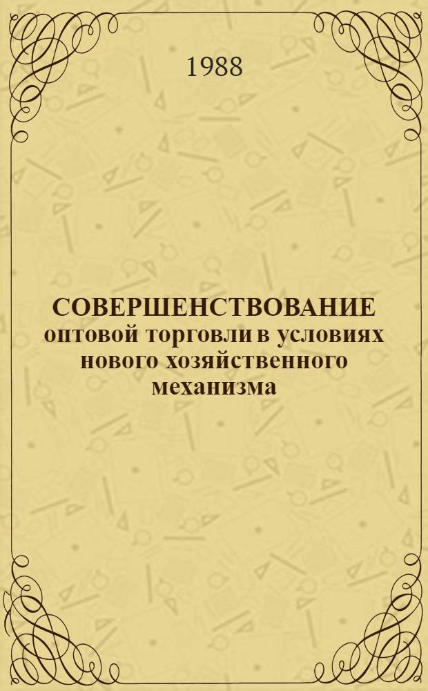 СОВЕРШЕНСТВОВАНИЕ оптовой торговли в условиях нового хозяйственного механизма
