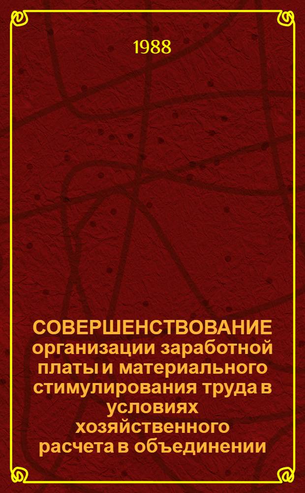 СОВЕРШЕНСТВОВАНИЕ организации заработной платы и материального стимулирования труда в условиях хозяйственного расчета в объединении : Рекомендации