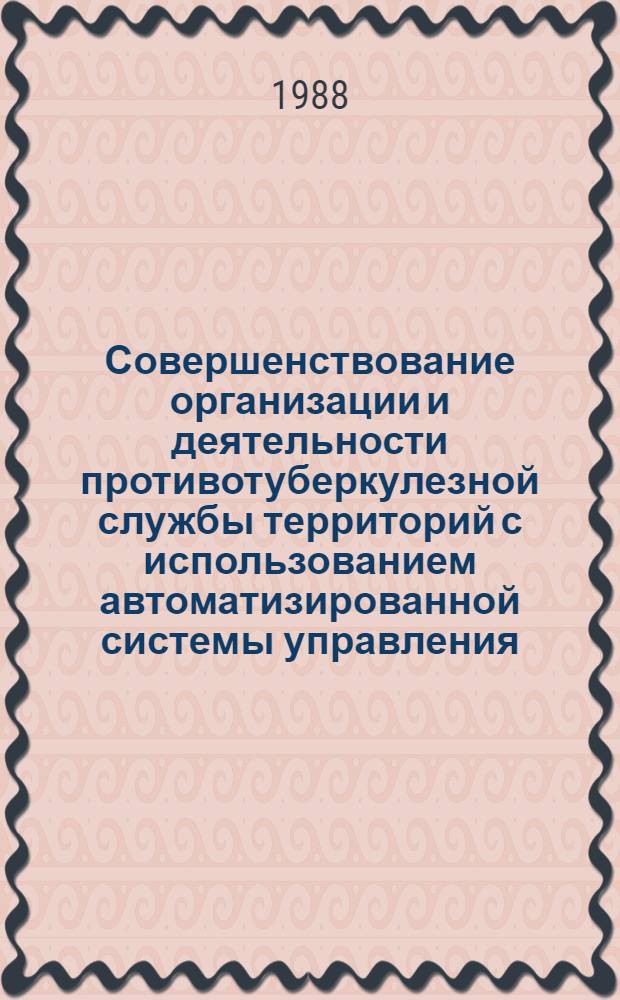 Совершенствование организации и деятельности противотуберкулезной службы территорий с использованием автоматизированной системы управления : Метод. рекомендации (с правом переизд. мест. органами здравоохранения)