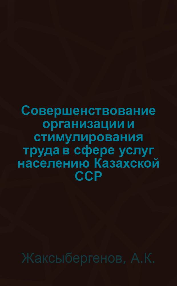 Совершенствование организации и стимулирования труда в сфере услуг населению Казахской ССР : Аналит. обзор
