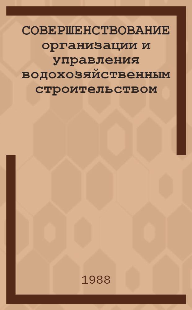 СОВЕРШЕНСТВОВАНИЕ организации и управления водохозяйственным строительством : Сб. науч. тр