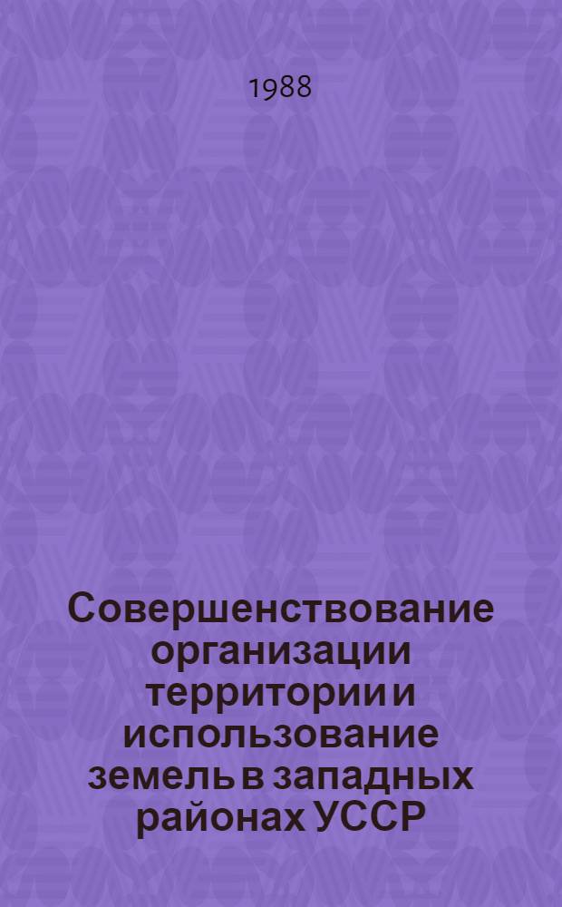 Совершенствование организации территории и использование земель в западных районах УССР : Сб. науч. тр