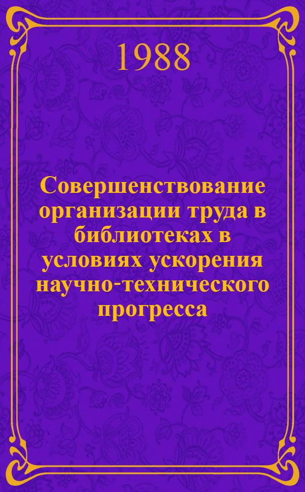 Совершенствование организации труда в библиотеках в условиях ускорения научно-технического прогресса : Материалы IV Всесоюз. науч.-практ. конф. по НТО в б-ках, Вильнюс, окт. 1986 г