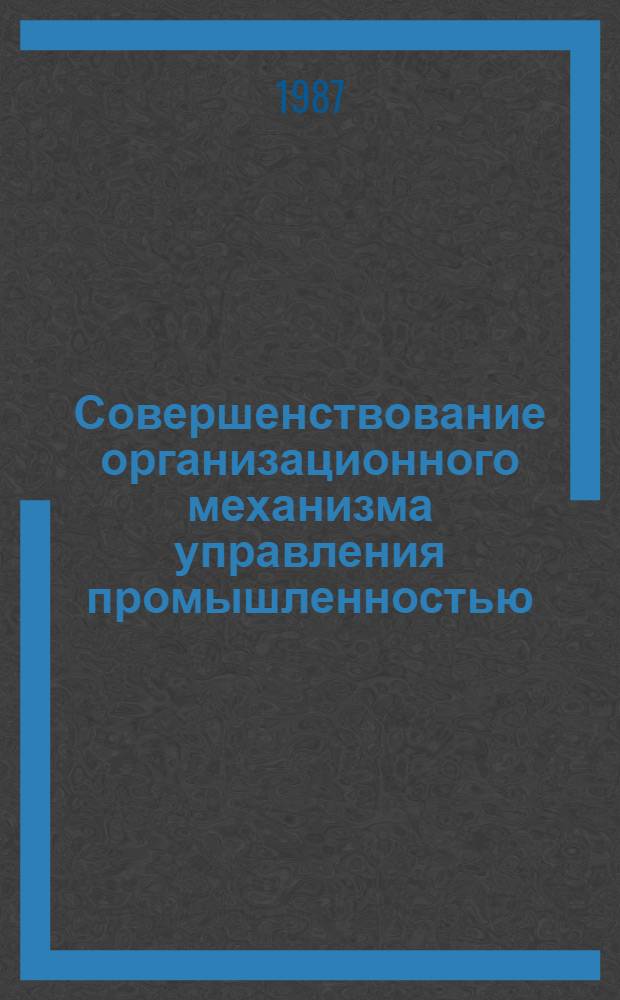 Совершенствование организационного механизма управления промышленностью : (Сб. науч. тр.)