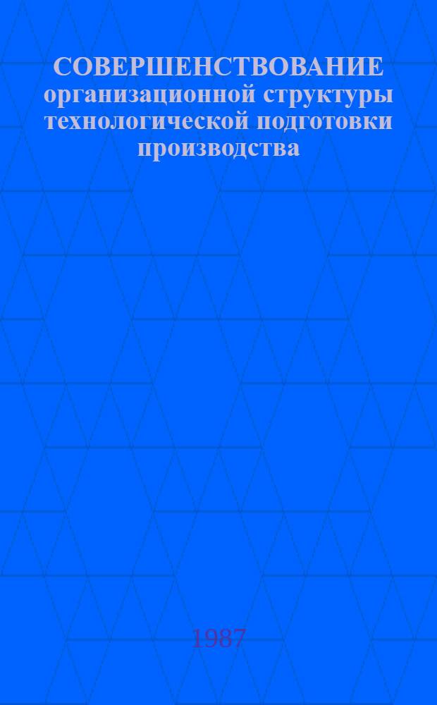 СОВЕРШЕНСТВОВАНИЕ организационной структуры технологической подготовки производства : Учеб.-метод. пособие