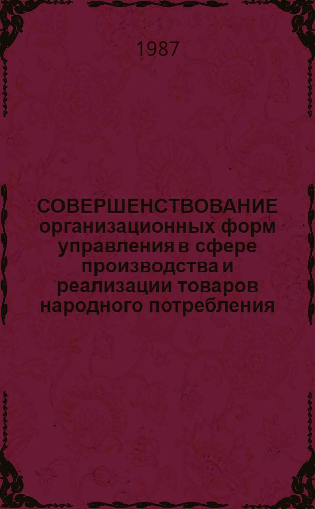 СОВЕРШЕНСТВОВАНИЕ организационных форм управления в сфере производства и реализации товаров народного потребления : Метод. рекомендации