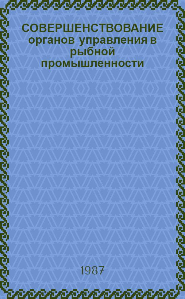 СОВЕРШЕНСТВОВАНИЕ органов управления в рыбной промышленности : Метод. рекомендации