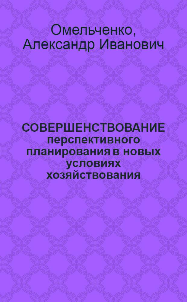 СОВЕРШЕНСТВОВАНИЕ перспективного планирования в новых условиях хозяйствования