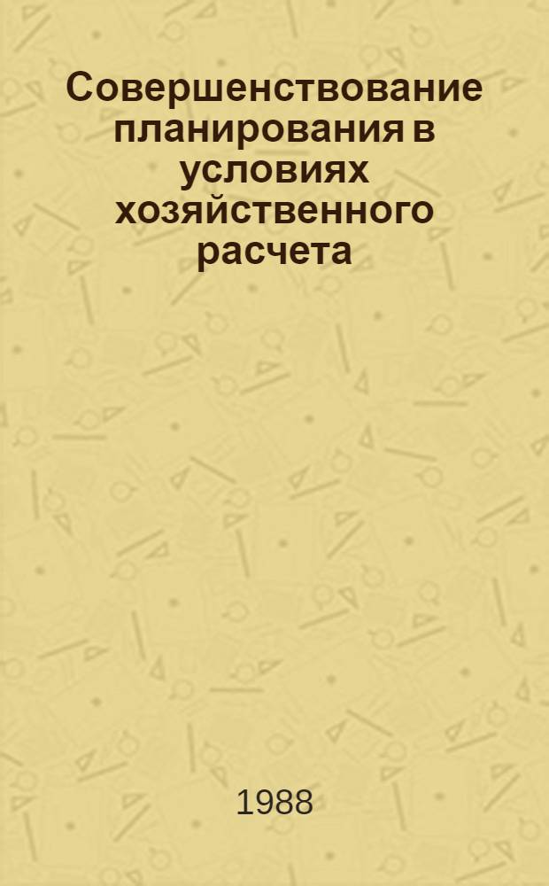 Совершенствование планирования в условиях хозяйственного расчета : Тез. докл. всесоюз. науч.-техн. совещ., 15-16 июля 1988 г