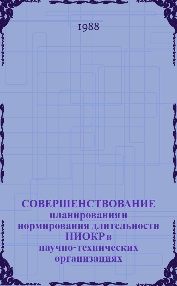 СОВЕРШЕНСТВОВАНИЕ планирования и нормирования длительности НИОКР в научно-технических организациях : Метод. рекомендации