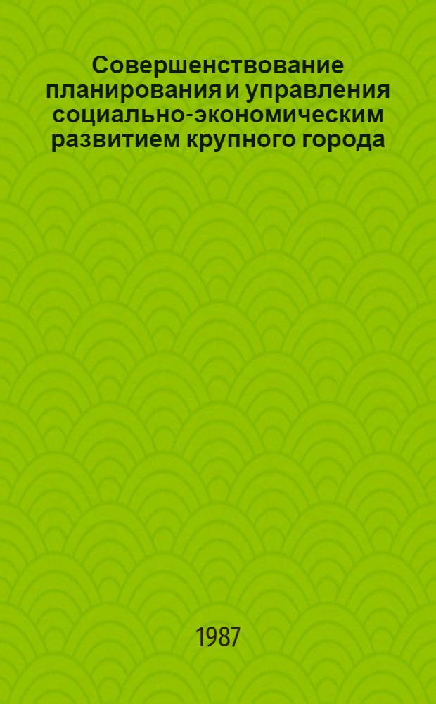 Совершенствование планирования и управления социально-экономическим развитием крупного города (Москвы и других городов) : Материалы всесоюз. конф., 26-27 нояб