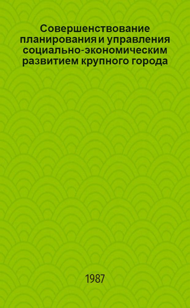 Совершенствование планирования и управления социально-экономическим развитием крупного города (Москвы и других городов) : Материалы всесоюз. конф., 26-27 нояб