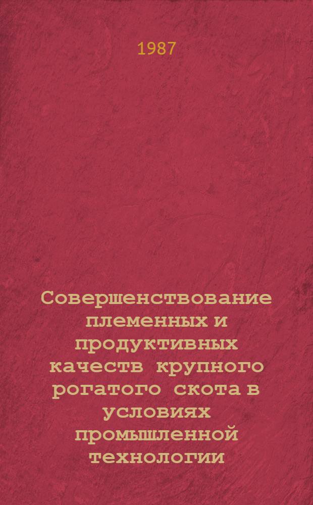 Совершенствование племенных и продуктивных качеств крупного рогатого скота в условиях промышленной технологии : Сб. науч. тр