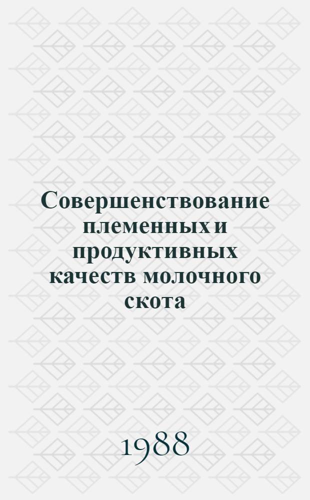 Совершенствование племенных и продуктивных качеств молочного скота : (Сб. науч. тр.)