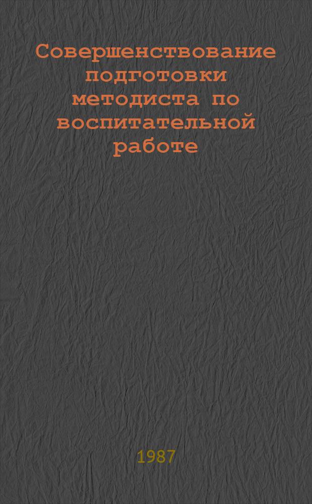Совершенствование подготовки методиста по воспитательной работе : Материалы к Совещ. заведующих каф. теории и методики воспитат. работы пед. ин-тов, Вильнюс, 28 сент. - 6 окт. 1987 г