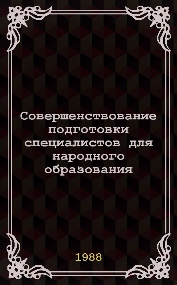 Совершенствование подготовки специалистов для народного образования : Тез. докл. респ. учеб.-метод. конф. (18 мая 1988 г.)