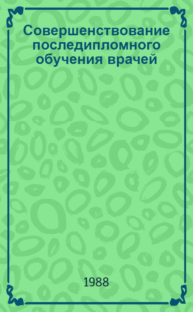 Совершенствование последипломного обучения врачей : Сб. ст.