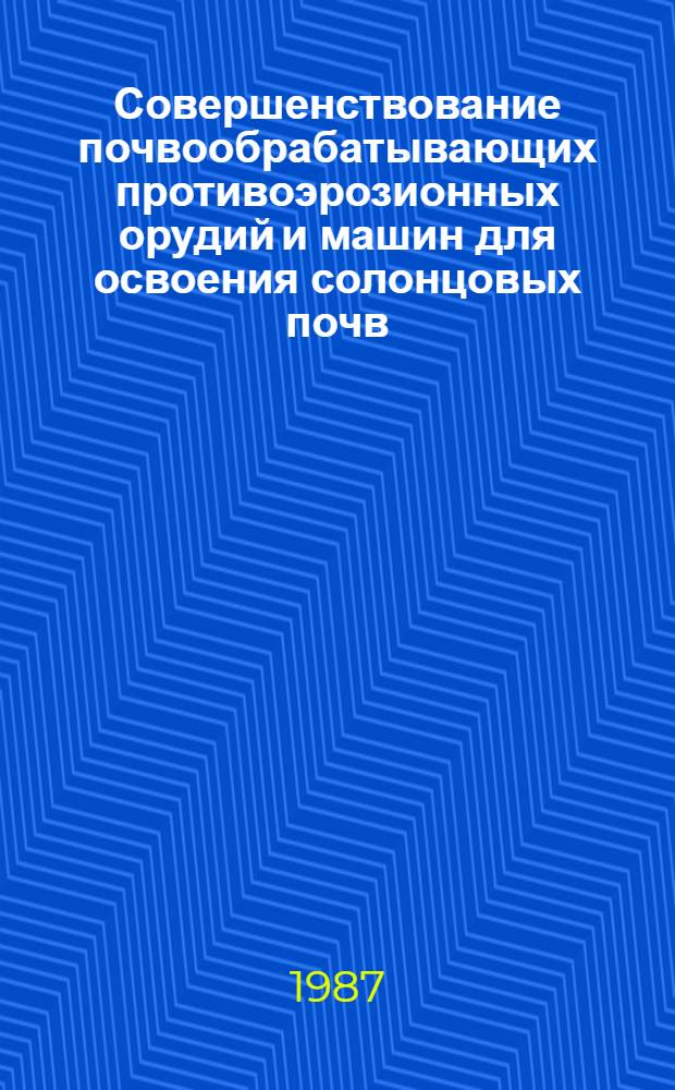 Совершенствование почвообрабатывающих противоэрозионных орудий и машин для освоения солонцовых почв : Сб. науч. тр