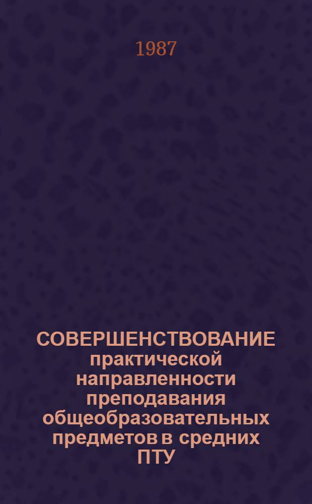 СОВЕРШЕНСТВОВАНИЕ практической направленности преподавания общеобразовательных предметов в средних ПТУ : (Метод. рекомендации)