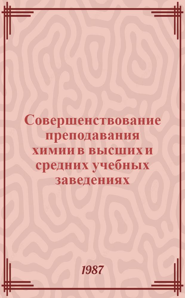 Совершенствование преподавания химии в высших и средних учебных заведениях : Тез. докл. седьмой омской обл. науч.-метод. конф., 21-22 мая 1987 г