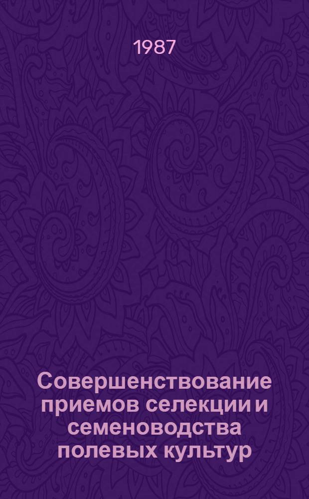 Совершенствование приемов селекции и семеноводства полевых культур : Сб. науч. тр