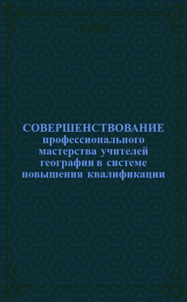 СОВЕРШЕНСТВОВАНИЕ профессионального мастерства учителей географии в системе повышения квалификации : Метод. рекомендации