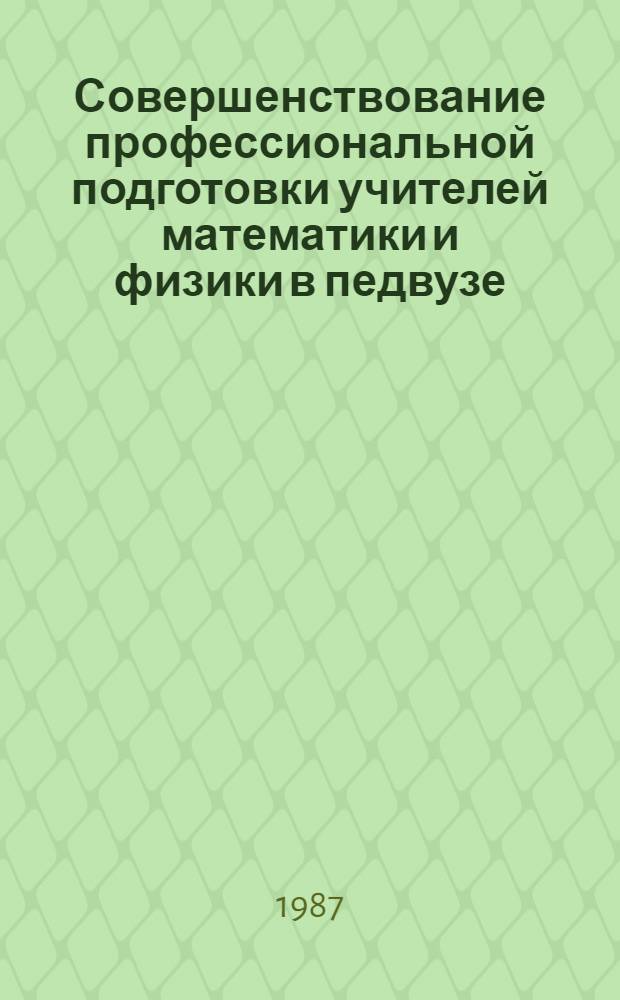 Совершенствование профессиональной подготовки учителей математики и физики в педвузе : Межвуз. сб. науч. тр