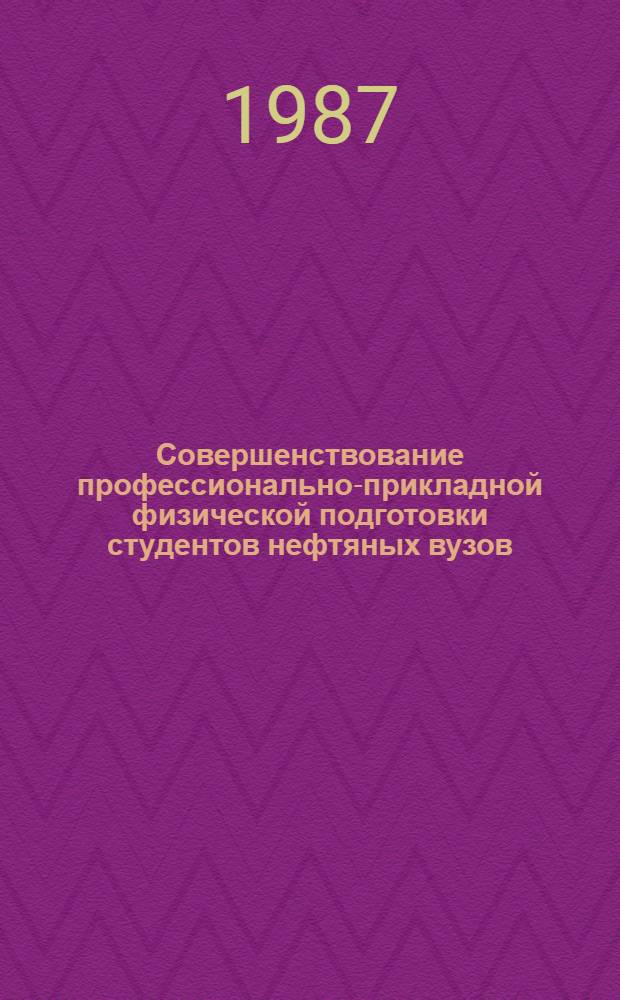 Совершенствование профессионально-прикладной физической подготовки студентов нефтяных вузов : 2-я Межвуз. науч.-метод. конф. и семинар-совещ. науч.-метод. совета по физ. воспитанию нефт. вузов страны, 19-22 янв. 1987 г. : Тез. докл.