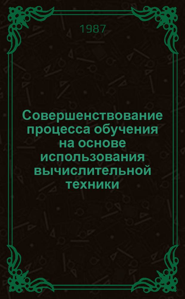 Совершенствование процесса обучения на основе использования вычислительной техники : Межвуз. сб. науч. тр