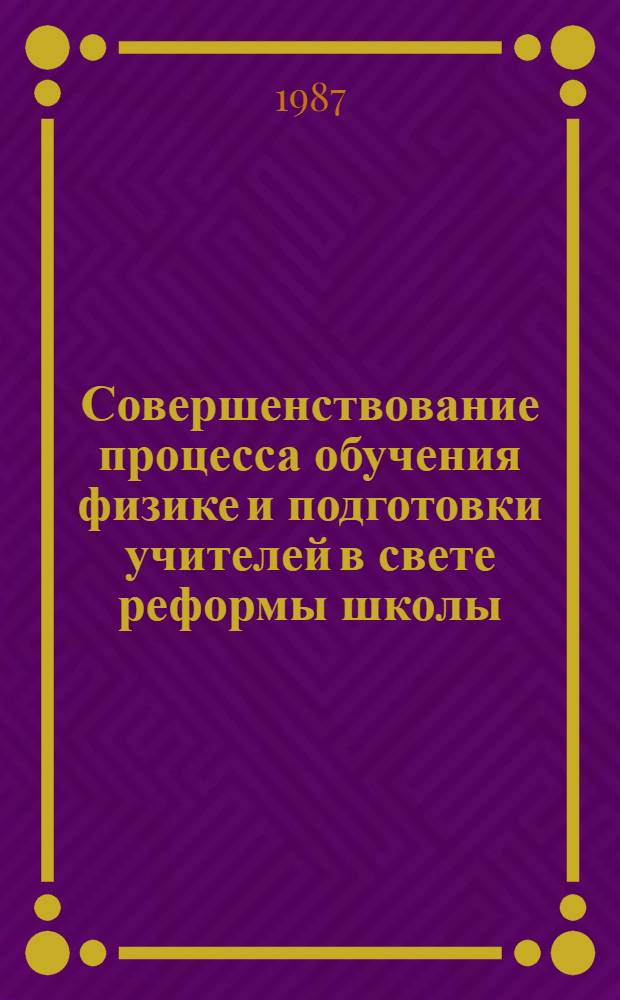 Совершенствование процесса обучения физике и подготовки учителей в свете реформы школы : Сб. науч. ст