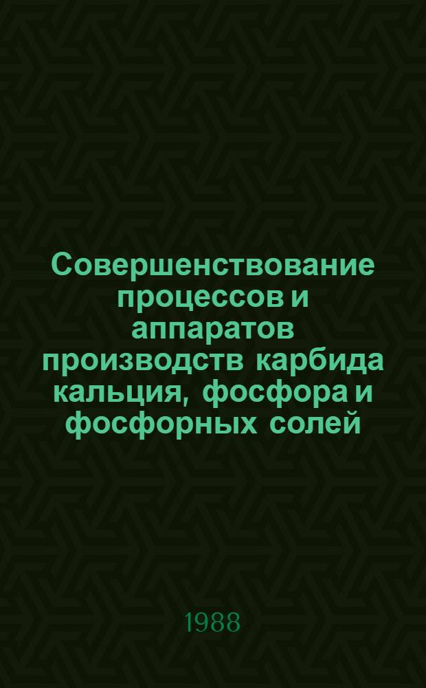 Совершенствование процессов и аппаратов производств карбида кальция, фосфора и фосфорных солей : Сб. науч. тр