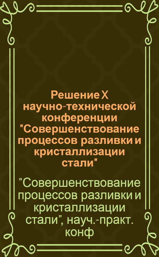 Решение X научно-технической конференции "Совершенствование процессов разливки и кристаллизации стали", Жданов, 8-10 сентября 1987 г.