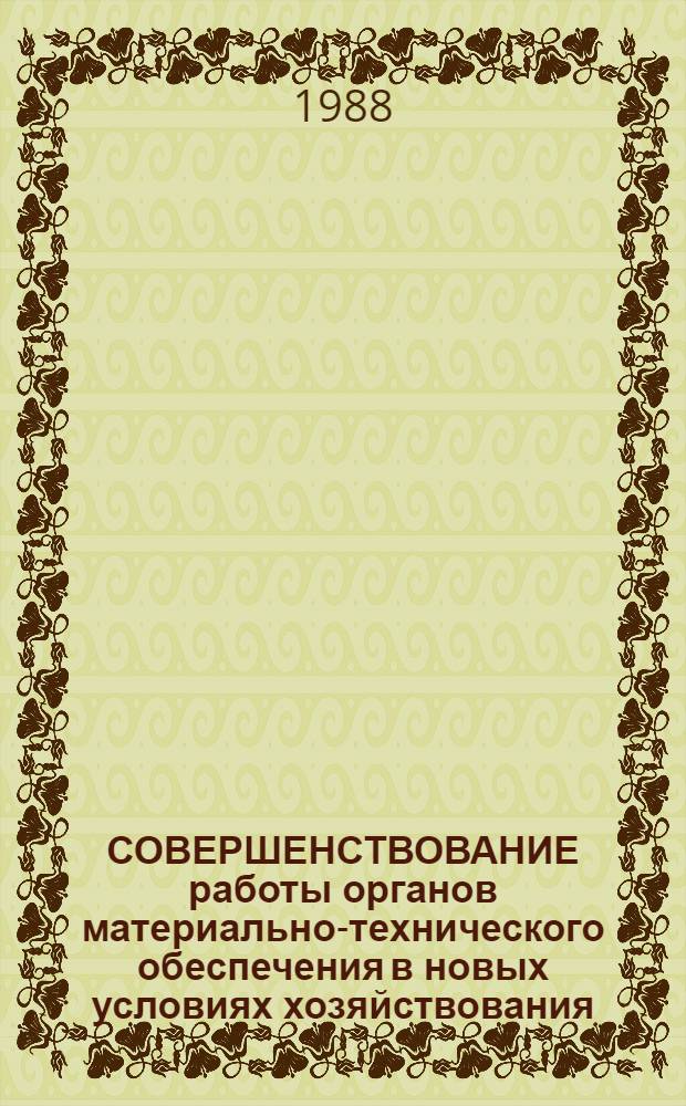 СОВЕРШЕНСТВОВАНИЕ работы органов материально-технического обеспечения в новых условиях хозяйствования : Тез. докл., г. Хабаровск - окт. 1988 г