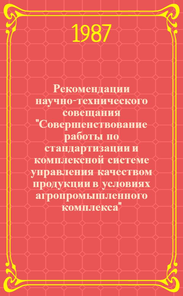 Рекомендации научно-технического совещания "Совершенствование работы по стандартизации и комплексной системе управления качеством продукции в условиях агропромышленного комплекса" (23-25 сентября, г. Краснодар)