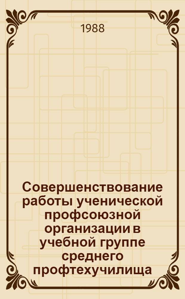 Совершенствование работы ученической профсоюзной организации в учебной группе среднего профтехучилища : Метод. рекомендации