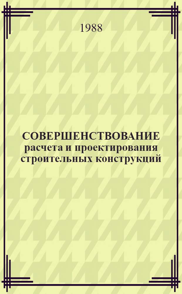 СОВЕРШЕНСТВОВАНИЕ расчета и проектирования строительных конструкций : Тез. докл. обл. науч.-техн. конф. (31.03.88)