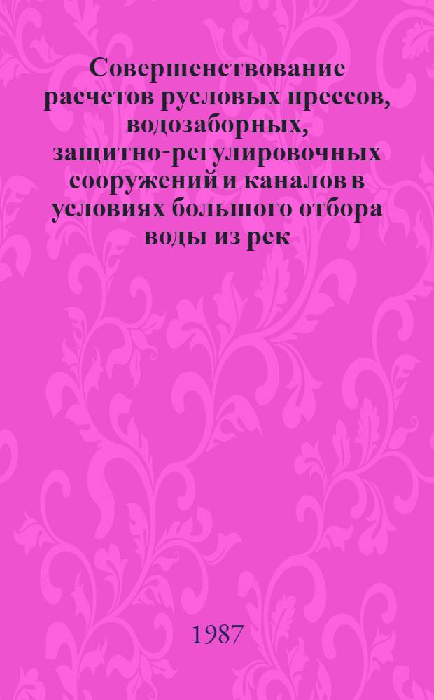 Совершенствование расчетов русловых прессов, водозаборных, защитно-регулировочных сооружений и каналов в условиях большого отбора воды из рек : Сб. ст.