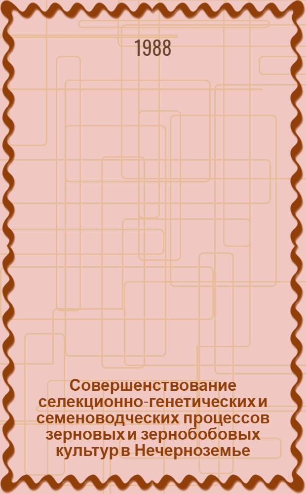 Совершенствование селекционно-генетических и семеноводческих процессов зерновых и зернобобовых культур в Нечерноземье : (Сб. науч. тр.)