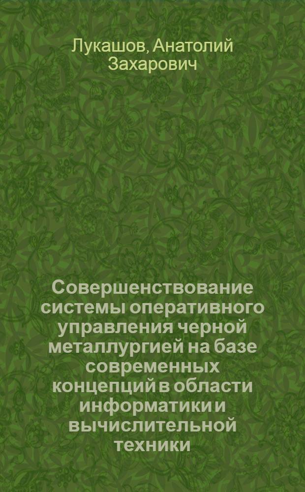 Совершенствование системы оперативного управления черной металлургией на базе современных концепций в области информатики и вычислительной техники : (На прим. прокат. пр-ва)